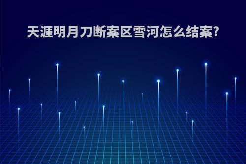 天涯明月刀断案区雪河怎么结案?