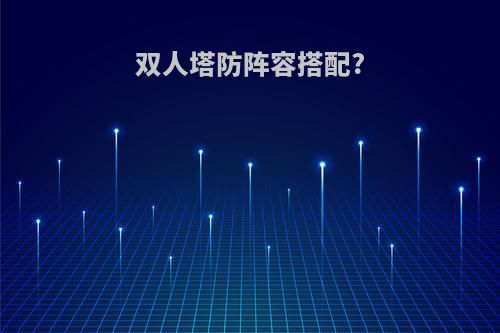 双人塔防阵容搭配?