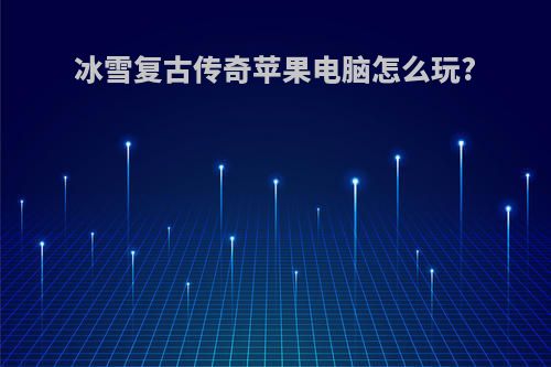 冰雪复古传奇苹果电脑怎么玩?