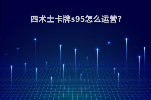 四术士卡牌s95怎么运营?