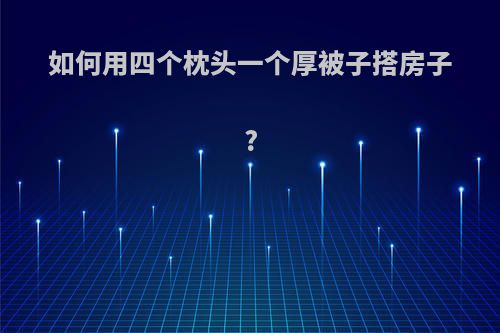 如何用四个枕头一个厚被子搭房子?