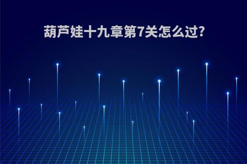 葫芦娃十九章第7关怎么过?