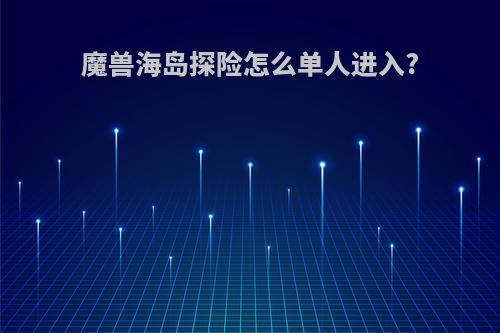 魔兽海岛探险怎么单人进入?