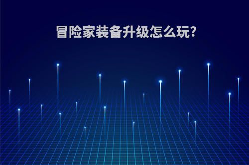 冒险家装备升级怎么玩?