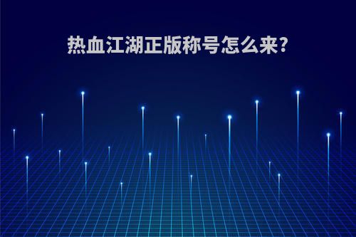 热血江湖正版称号怎么来?
