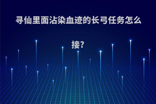 寻仙里面沾染血迹的长弓任务怎么接?