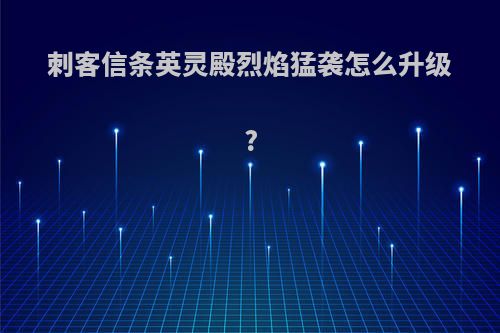 刺客信条英灵殿烈焰猛袭怎么升级?
