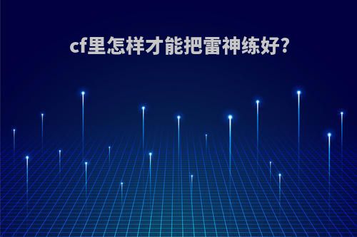cf里怎样才能把雷神练好?