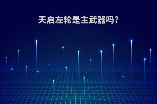 天启左轮是主武器吗?