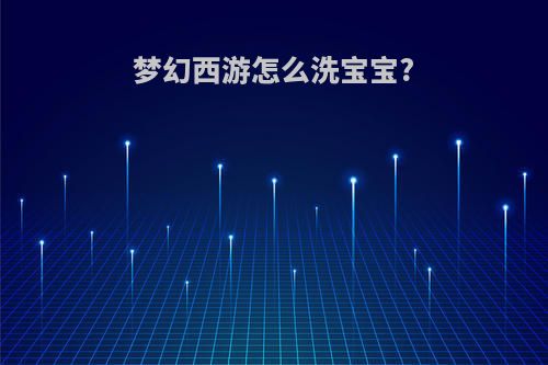 梦幻西游怎么洗宝宝?