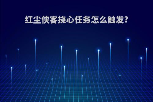 红尘侠客挠心任务怎么触发?
