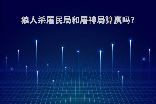 狼人杀屠民局和屠神局算赢吗?