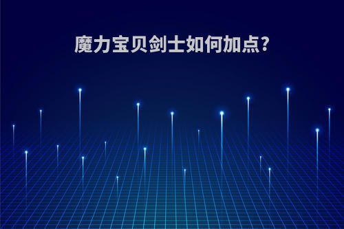 魔力宝贝剑士如何加点?