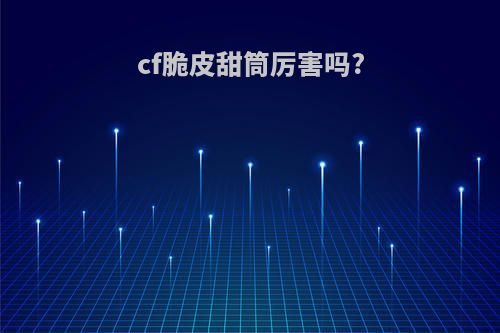 cf脆皮甜筒厉害吗?