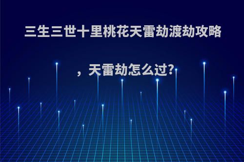 三生三世十里桃花天雷劫渡劫攻略，天雷劫怎么过?