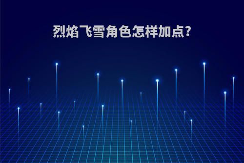 烈焰飞雪角色怎样加点?