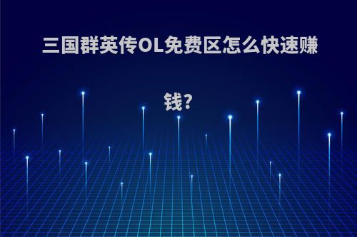 三国群英传OL免费区怎么快速赚钱?