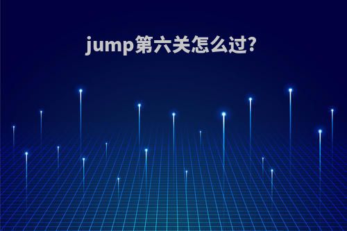 jump第六关怎么过?
