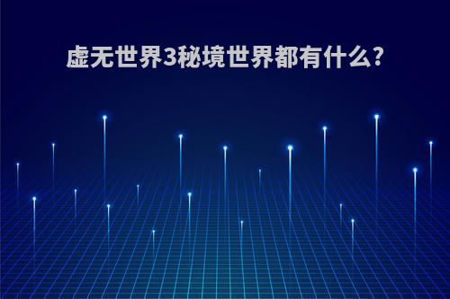 虚无世界3秘境世界都有什么?
