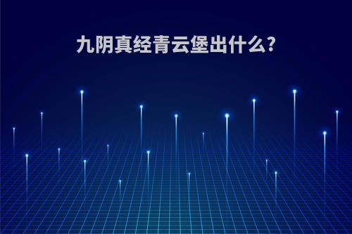 九阴真经青云堡出什么?