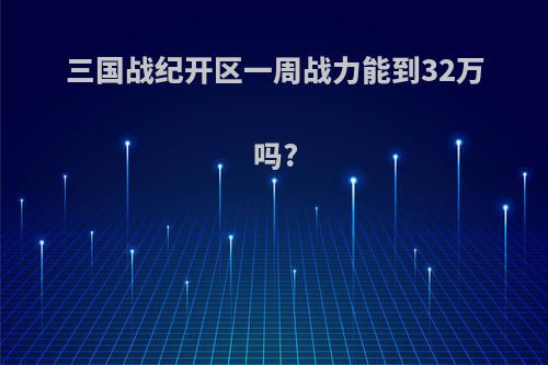 三国战纪开区一周战力能到32万吗?