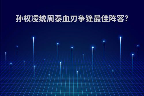 孙权凌统周泰血刃争锋最佳阵容?