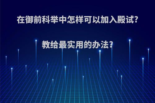 在御前科举中怎样可以加入殿试?教给最实用的办法?
