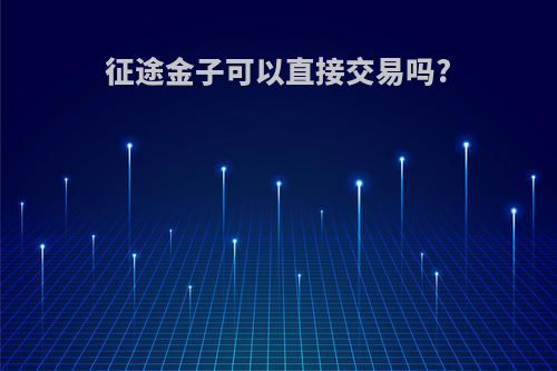 征途金子可以直接交易吗?