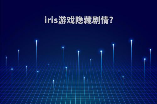 iris游戏隐藏剧情?