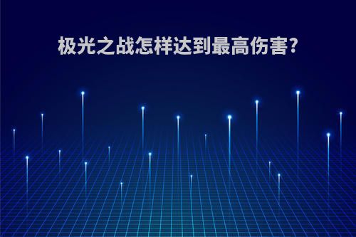 极光之战怎样达到最高伤害?