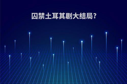 囚禁土耳其剧大结局?