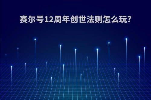 赛尔号12周年创世法则怎么玩?