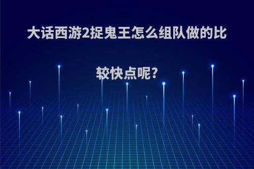 大话西游2捉鬼王怎么组队做的比较快点呢?