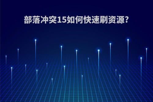 部落冲突15如何快速刷资源?