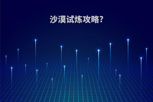 沙漠试炼攻略?