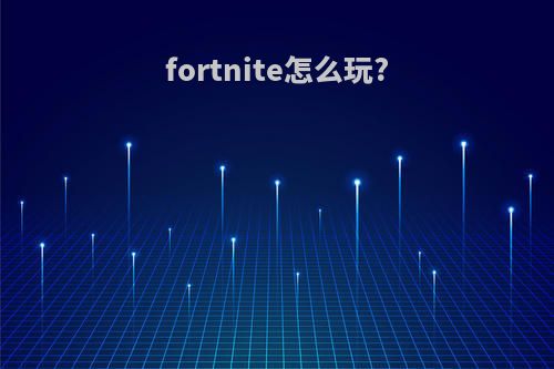 fortnite怎么玩?