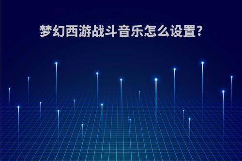 梦幻西游战斗音乐怎么设置?