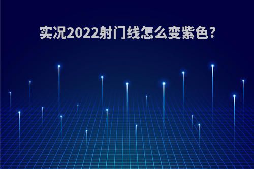 实况2022射门线怎么变紫色?