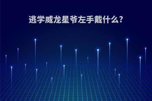 逃学威龙星爷左手戴什么?