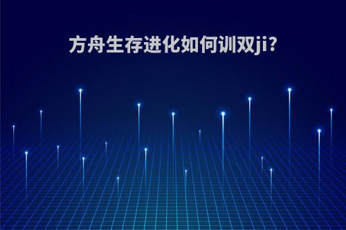 方舟生存进化如何训双ji?