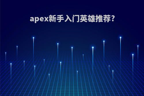 apex新手入门英雄推荐?