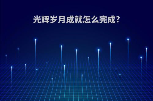 光辉岁月成就怎么完成?