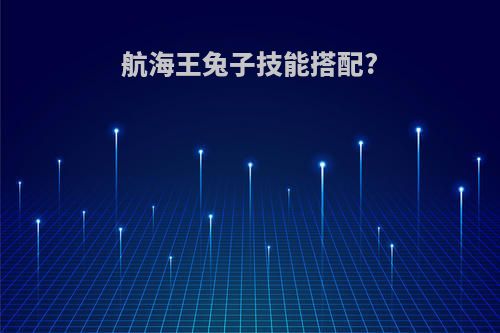航海王兔子技能搭配?