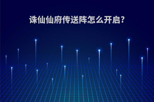 诛仙仙府传送阵怎么开启?