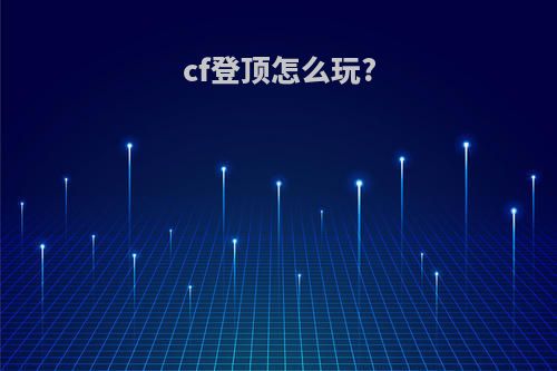 cf登顶怎么玩?