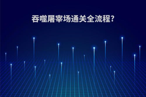 吞噬屠宰场通关全流程?