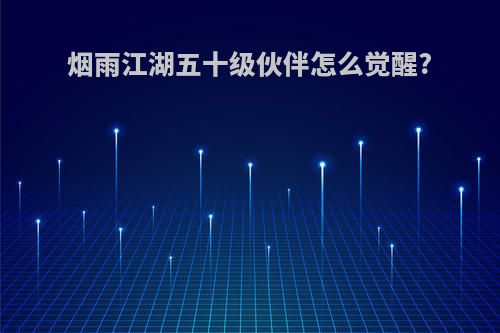 烟雨江湖五十级伙伴怎么觉醒?