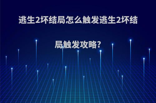 逃生2坏结局怎么触发逃生2坏结局触发攻略?