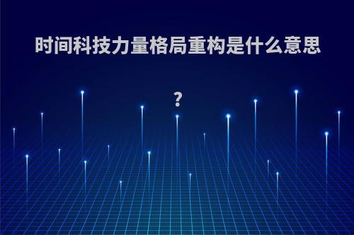 时间科技力量格局重构是什么意思?