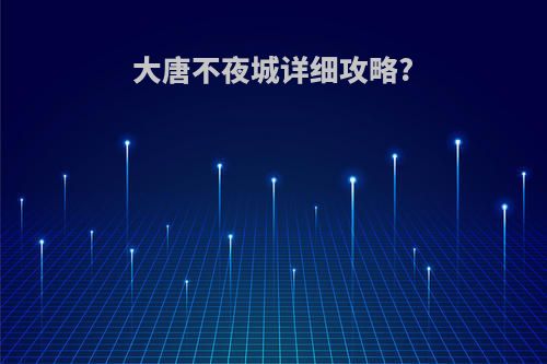 大唐不夜城详细攻略?